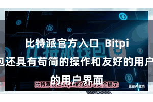比特派官方入口 Bitpie钱包还具有苟简的操作和友好的用户界面