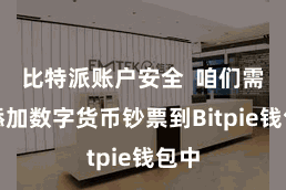 比特派账户安全 咱们需要添加数字货币钞票到Bitpie钱包中