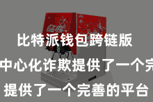 比特派钱包跨链版 它为去中心化诈欺提供了一个完善的平台