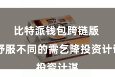 比特派钱包跨链版 舒服不同的需乞降投资计谋