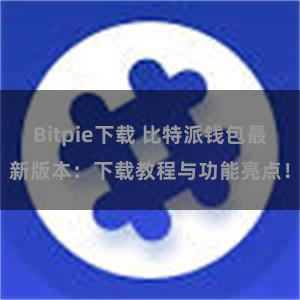 Bitpie下载 比特派钱包最新版本：下载教程与功能亮点！