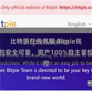 比特派在线客服 Bitpie钱包安全可靠，资产100%自主掌控