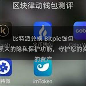 比特派兑换 Bitpie钱包：强大的隐私保护功能，守护您的资产