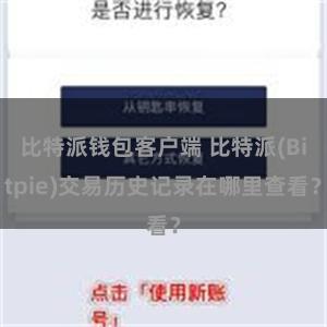 比特派钱包客户端 比特派(Bitpie)交易历史记录在哪里查看？