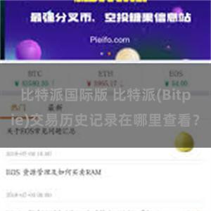 比特派国际版 比特派(Bitpie)交易历史记录在哪里查看？