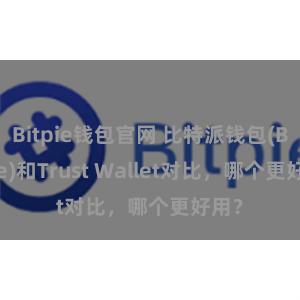 Bitpie钱包官网 比特派钱包(Bitpie)和Trust Wallet对比，哪个更好用？