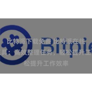 比特派下载免费 比特派在线管理工具：高效整理任务，轻松提升工作效率