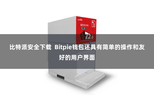 比特派安全下载  Bitpie钱包还具有简单的操作和友好的用户界面