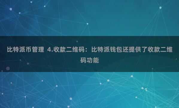 比特派币管理  4.收款二维码：比特派钱包还提供了收款二维码功能