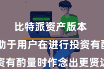 比特派资产版本  这有助于用户在进行投资有酌量时作念出更贤达的遴荐