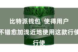 比特派钱包  使得用户不错愈加浅近地使用这款行使