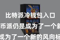 比特派冷钱包入口  比特币派仍是成为了一个新的风向标
