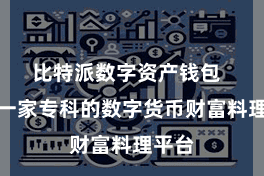 比特派数字资产钱包  当作一家专科的数字货币财富料理平台