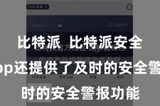 比特派  比特派安全钱包App还提供了及时的安全警报功能