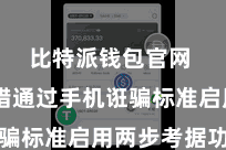 比特派钱包官网  您不错通过手机诳骗标准启用两步考据功能