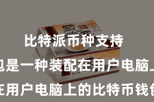 比特派币种支持  桌面钱包是一种装配在用户电脑上的比特币钱包