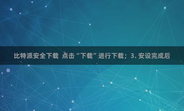 比特派安全下载  点击“下载”进行下载；3. 安设完成后