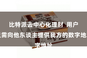 比特派去中心化理财  用户只需向他东谈主提供我方的数字地址