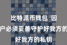 比特派币钱包  因此用户必须妥善守护好我方的私钥